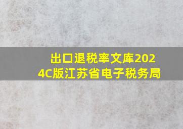 出口退税率文库2024C版江苏省电子税务局