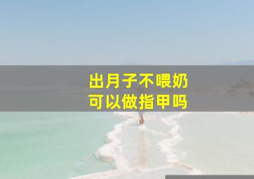 出月子不喂奶可以做指甲吗