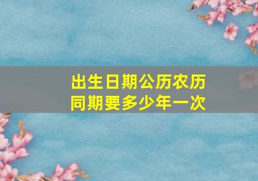 出生日期公历农历同期要多少年一次