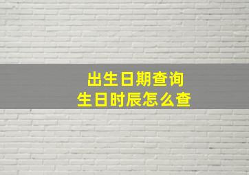 出生日期查询生日时辰怎么查