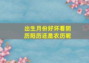 出生月份好坏看阴历阳历还是农历呢