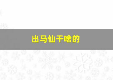 出马仙干啥的