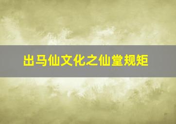 出马仙文化之仙堂规矩