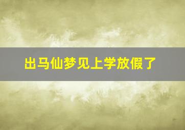 出马仙梦见上学放假了