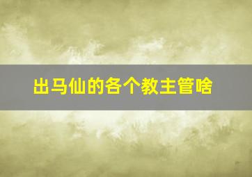 出马仙的各个教主管啥