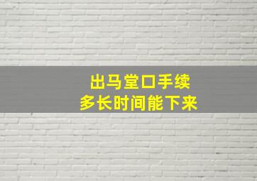 出马堂口手续多长时间能下来