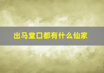 出马堂口都有什么仙家