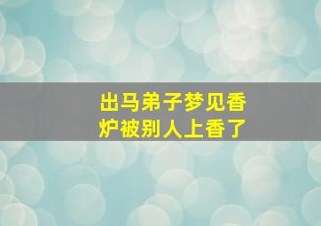 出马弟子梦见香炉被别人上香了