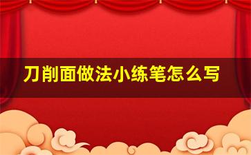 刀削面做法小练笔怎么写