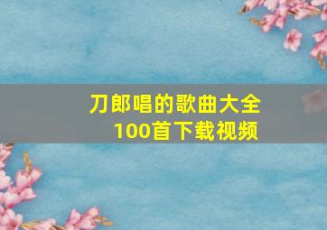 刀郎唱的歌曲大全100首下载视频