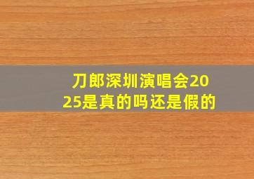 刀郎深圳演唱会2025是真的吗还是假的