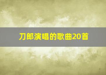 刀郎演唱的歌曲20首