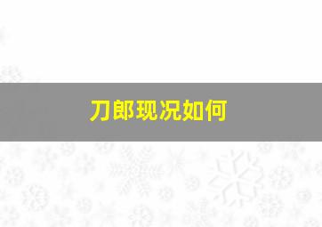 刀郎现况如何