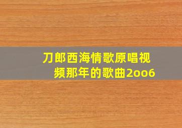 刀郎西海情歌原唱视频那年的歌曲2oo6