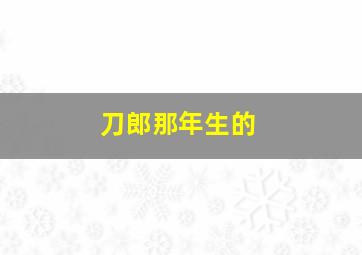 刀郎那年生的