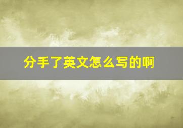 分手了英文怎么写的啊