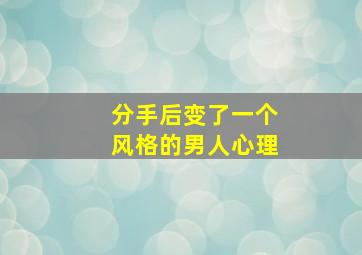 分手后变了一个风格的男人心理