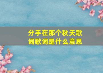 分手在那个秋天歌词歌词是什么意思