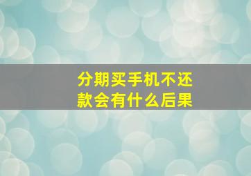 分期买手机不还款会有什么后果