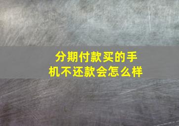 分期付款买的手机不还款会怎么样