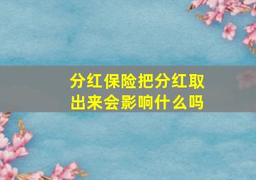 分红保险把分红取出来会影响什么吗