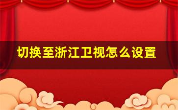 切换至浙江卫视怎么设置