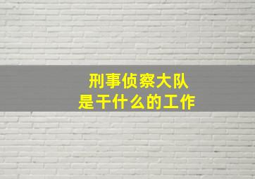 刑事侦察大队是干什么的工作