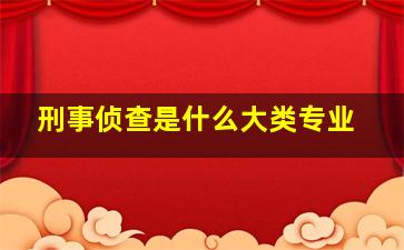 刑事侦查是什么大类专业