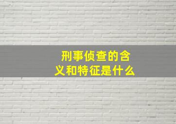 刑事侦查的含义和特征是什么