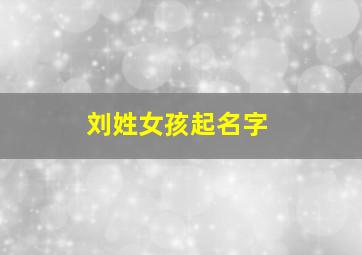 刘姓女孩起名字