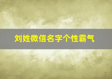 刘姓微信名字个性霸气