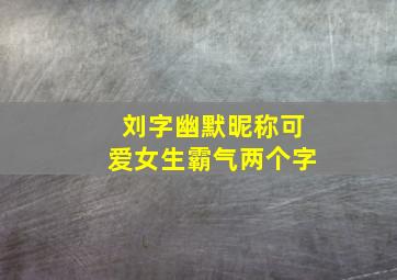 刘字幽默昵称可爱女生霸气两个字