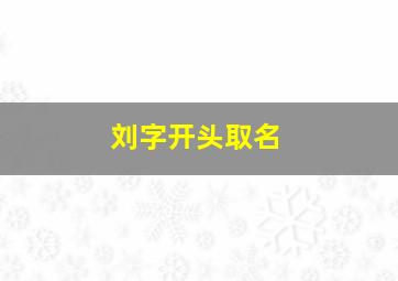 刘字开头取名