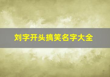 刘字开头搞笑名字大全