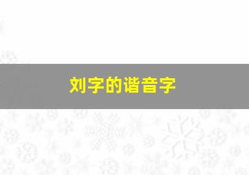 刘字的谐音字