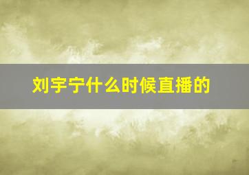 刘宇宁什么时候直播的