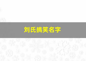 刘氏搞笑名字