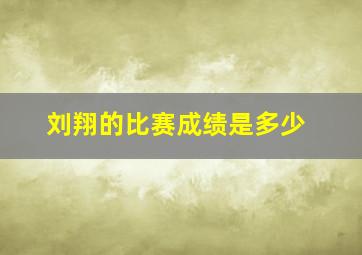 刘翔的比赛成绩是多少