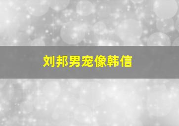 刘邦男宠像韩信