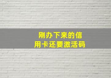 刚办下来的信用卡还要激活码