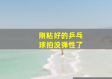 刚粘好的乒乓球拍没弹性了