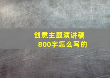 创意主题演讲稿800字怎么写的