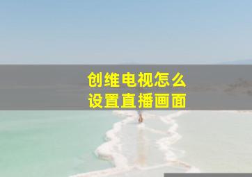 创维电视怎么设置直播画面