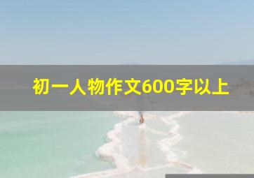 初一人物作文600字以上