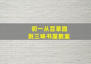 初一从百草园到三味书屋教案