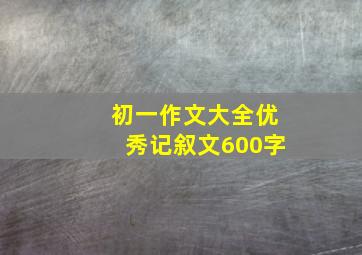 初一作文大全优秀记叙文600字