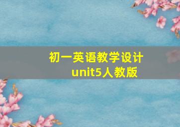 初一英语教学设计unit5人教版