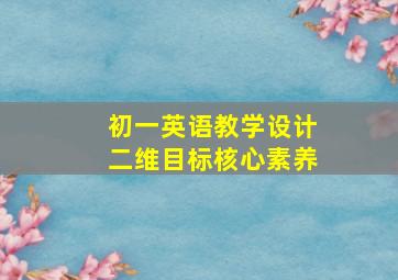 初一英语教学设计二维目标核心素养