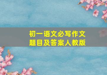 初一语文必写作文题目及答案人教版