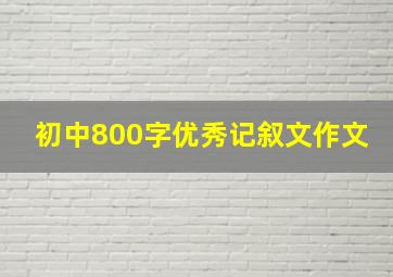 初中800字优秀记叙文作文